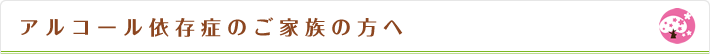 アルコール依存症のご家族の方へ